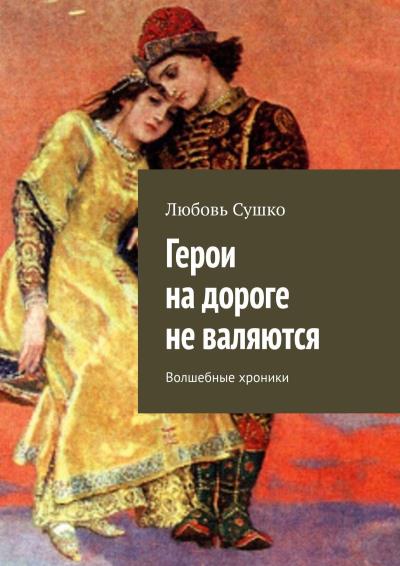 Книга Герои на дороге не валяются. Волшебные хроники (Любовь Сушко)